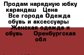 Продам нарядную юбку-карандаш › Цена ­ 700 - Все города Одежда, обувь и аксессуары » Женская одежда и обувь   . Оренбургская обл.